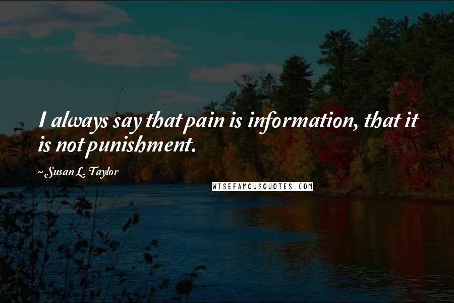 Susan L. Taylor Quotes: I always say that pain is information, that it is not punishment.