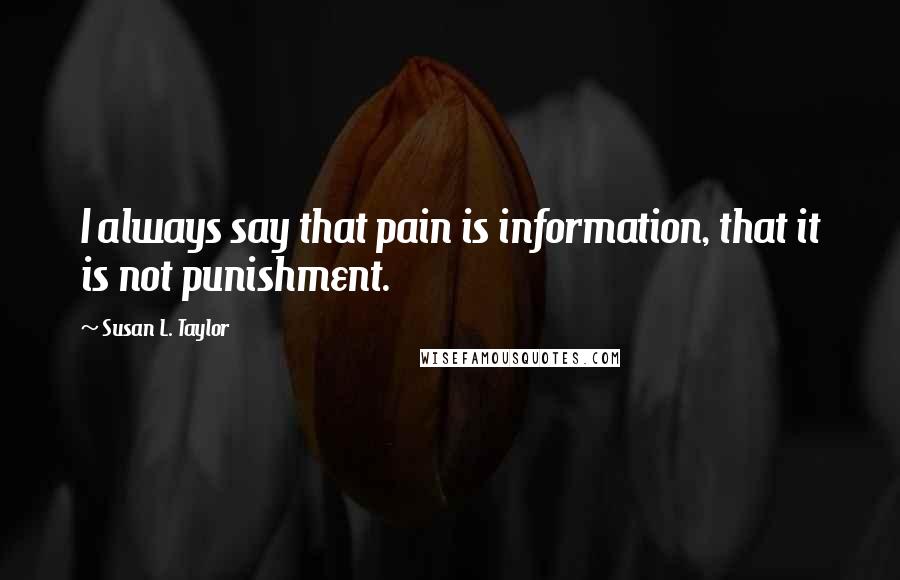 Susan L. Taylor Quotes: I always say that pain is information, that it is not punishment.