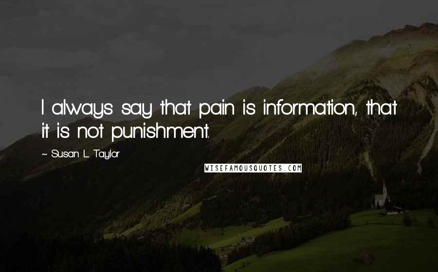 Susan L. Taylor Quotes: I always say that pain is information, that it is not punishment.