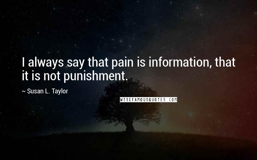 Susan L. Taylor Quotes: I always say that pain is information, that it is not punishment.