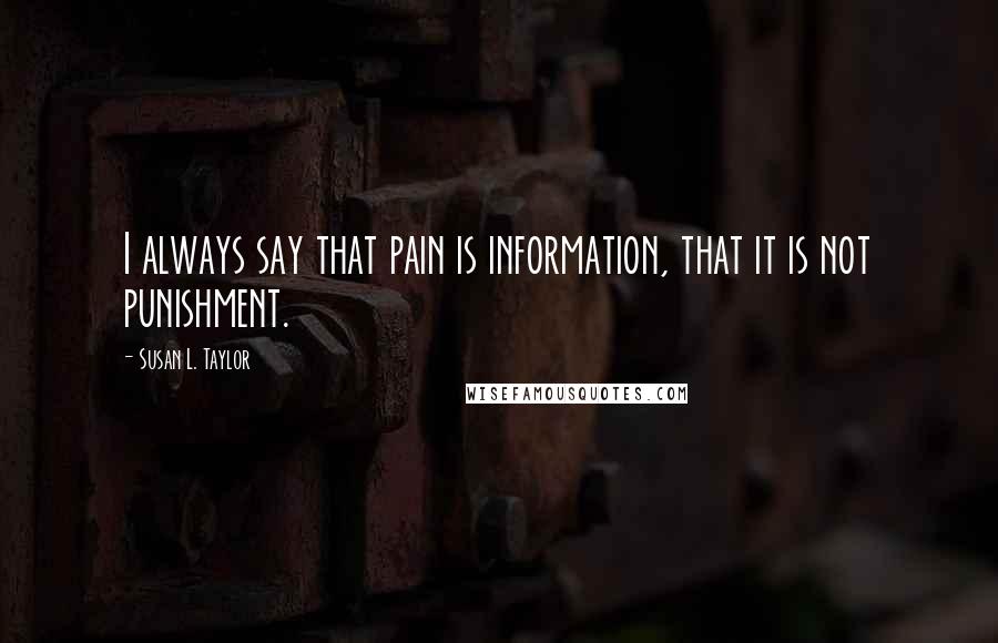 Susan L. Taylor Quotes: I always say that pain is information, that it is not punishment.