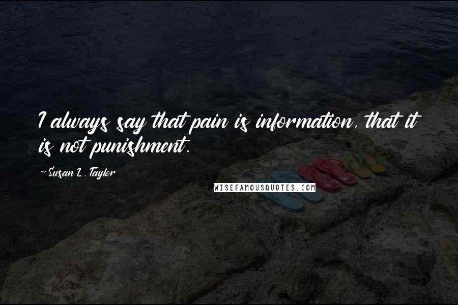 Susan L. Taylor Quotes: I always say that pain is information, that it is not punishment.