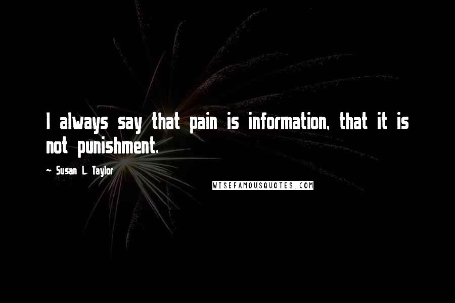 Susan L. Taylor Quotes: I always say that pain is information, that it is not punishment.