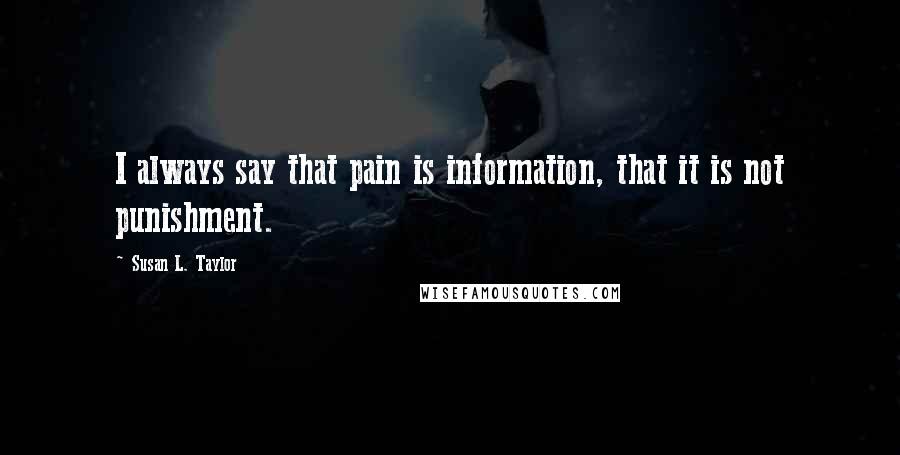 Susan L. Taylor Quotes: I always say that pain is information, that it is not punishment.