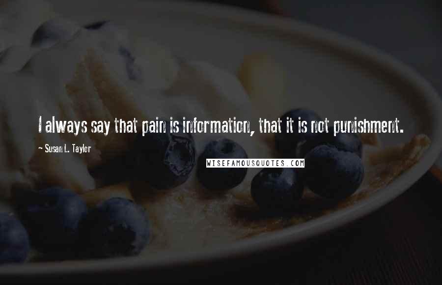 Susan L. Taylor Quotes: I always say that pain is information, that it is not punishment.