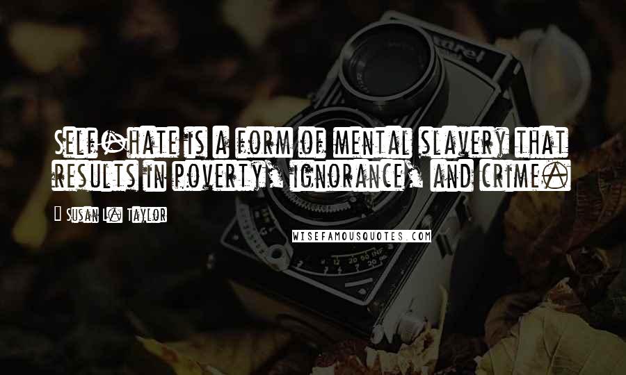 Susan L. Taylor Quotes: Self-hate is a form of mental slavery that results in poverty, ignorance, and crime.