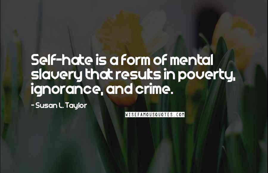 Susan L. Taylor Quotes: Self-hate is a form of mental slavery that results in poverty, ignorance, and crime.