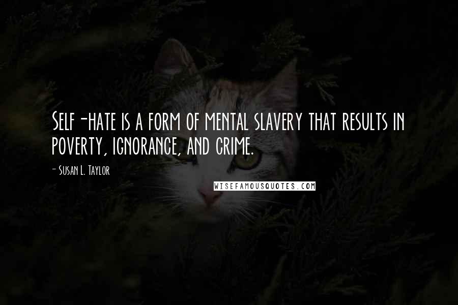 Susan L. Taylor Quotes: Self-hate is a form of mental slavery that results in poverty, ignorance, and crime.