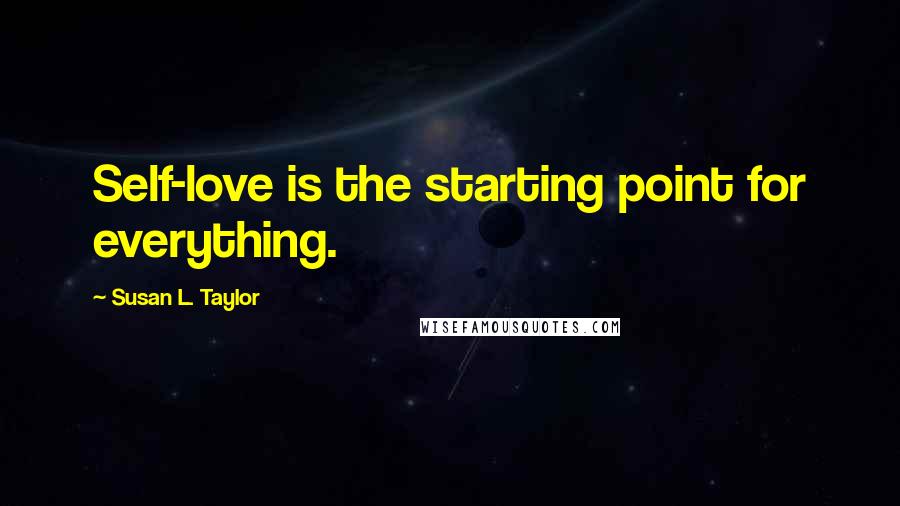 Susan L. Taylor Quotes: Self-love is the starting point for everything.