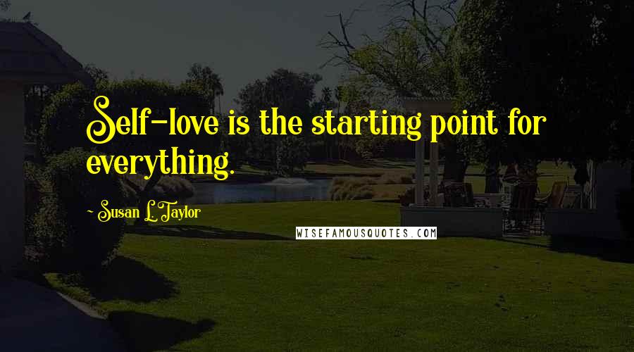 Susan L. Taylor Quotes: Self-love is the starting point for everything.