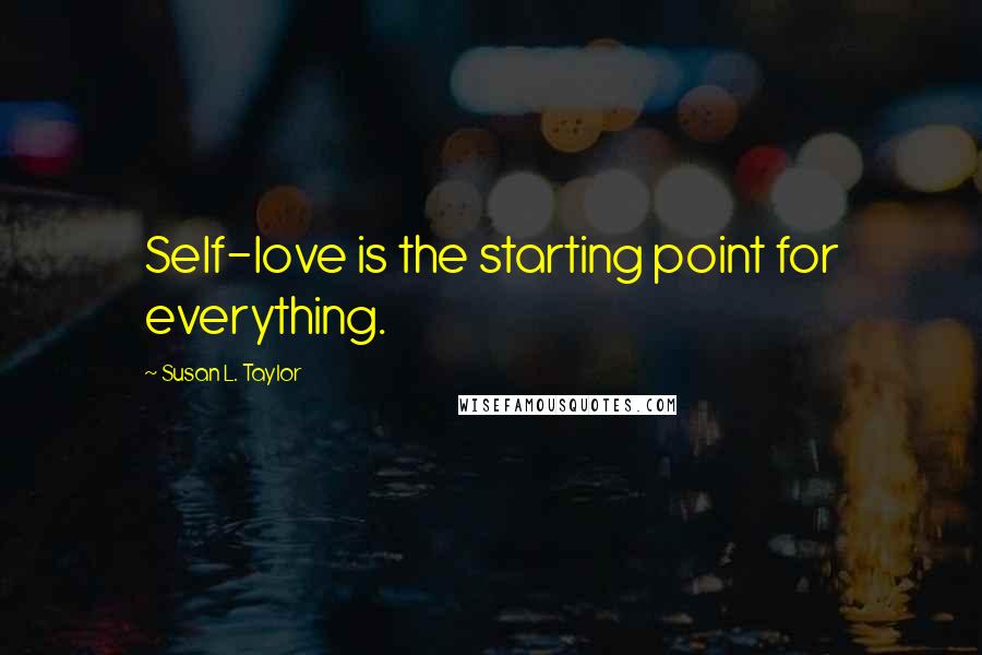 Susan L. Taylor Quotes: Self-love is the starting point for everything.