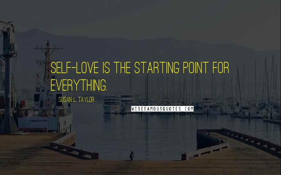 Susan L. Taylor Quotes: Self-love is the starting point for everything.