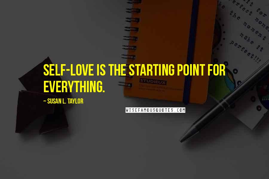 Susan L. Taylor Quotes: Self-love is the starting point for everything.