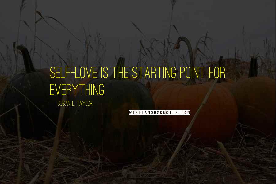 Susan L. Taylor Quotes: Self-love is the starting point for everything.