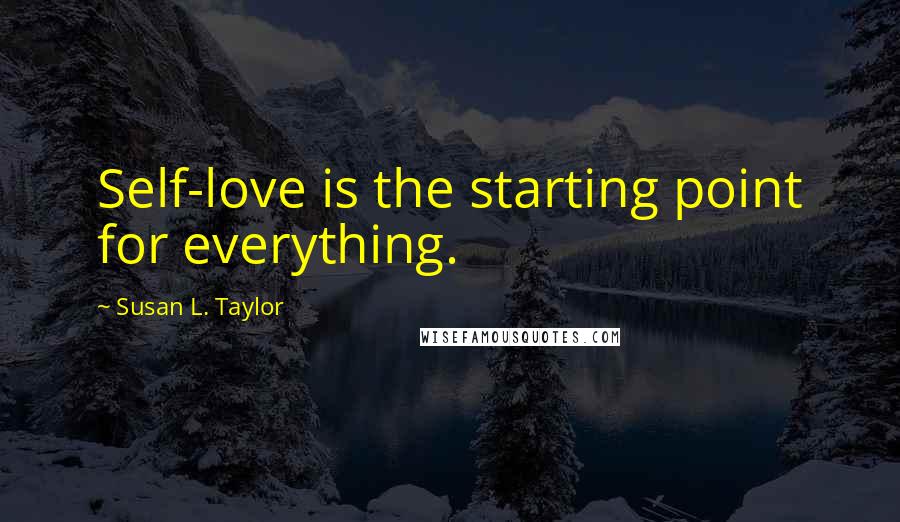 Susan L. Taylor Quotes: Self-love is the starting point for everything.