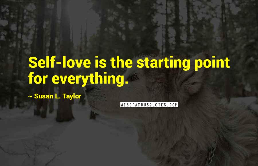 Susan L. Taylor Quotes: Self-love is the starting point for everything.