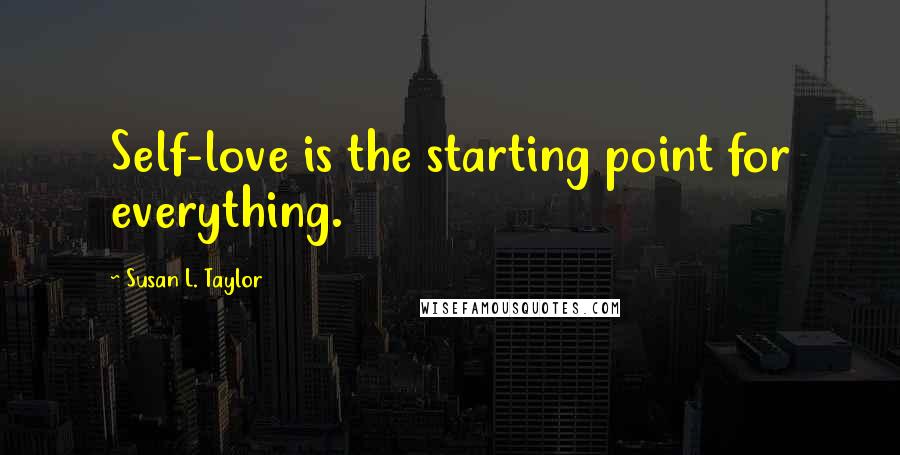 Susan L. Taylor Quotes: Self-love is the starting point for everything.