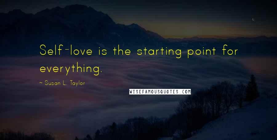 Susan L. Taylor Quotes: Self-love is the starting point for everything.