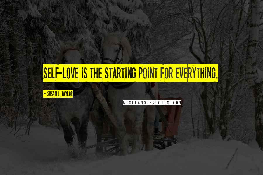 Susan L. Taylor Quotes: Self-love is the starting point for everything.