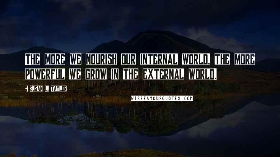 Susan L. Taylor Quotes: The more we nourish our internal world, the more powerful we grow in the external world.