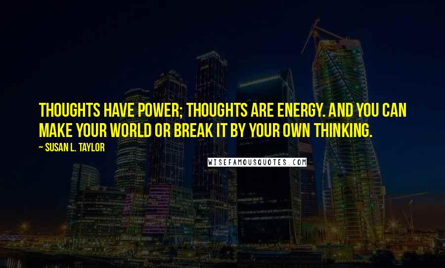 Susan L. Taylor Quotes: Thoughts have power; thoughts are energy. And you can make your world or break it by your own thinking.