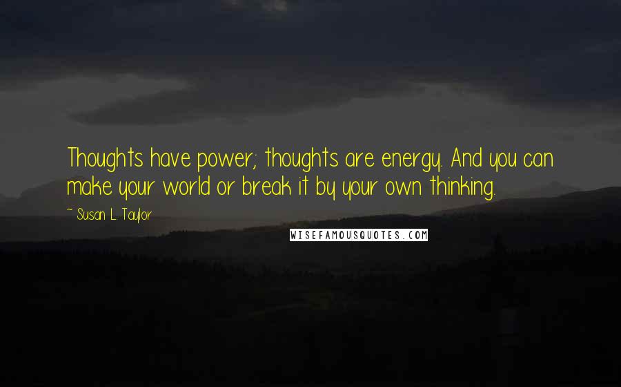 Susan L. Taylor Quotes: Thoughts have power; thoughts are energy. And you can make your world or break it by your own thinking.