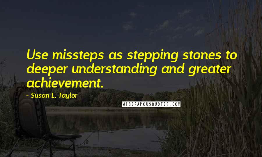 Susan L. Taylor Quotes: Use missteps as stepping stones to deeper understanding and greater achievement.