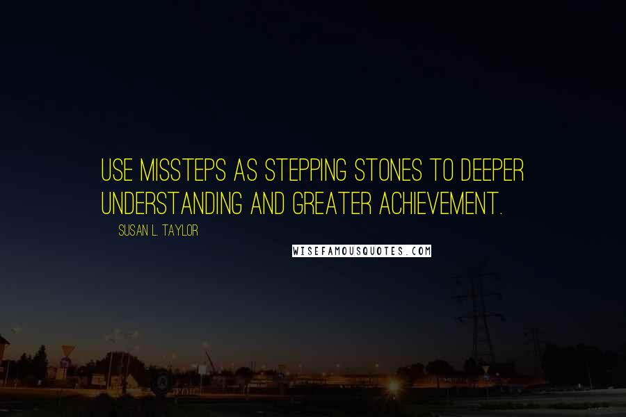 Susan L. Taylor Quotes: Use missteps as stepping stones to deeper understanding and greater achievement.