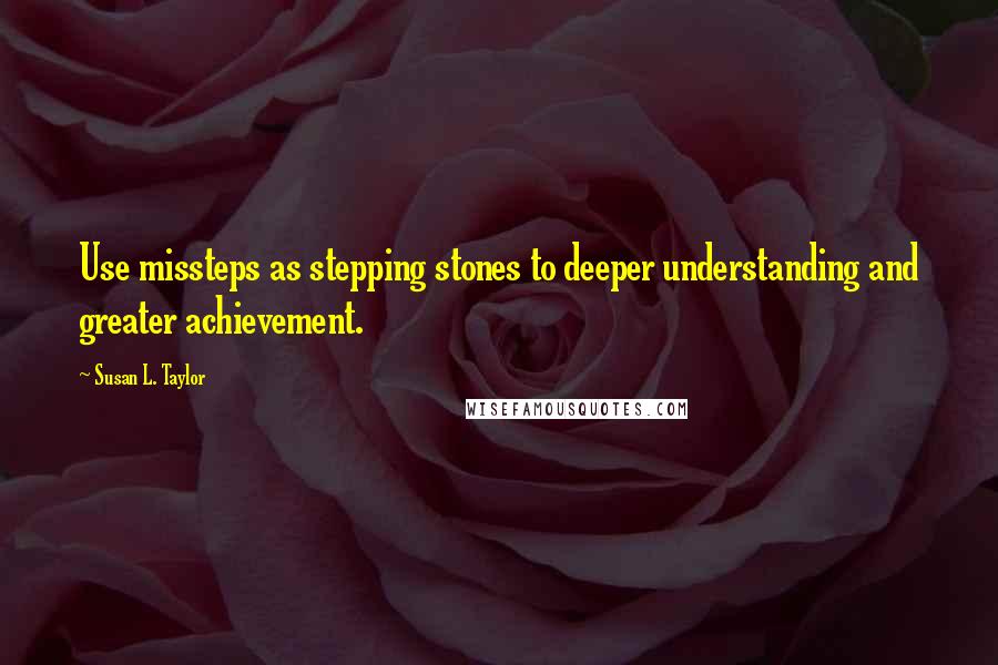 Susan L. Taylor Quotes: Use missteps as stepping stones to deeper understanding and greater achievement.