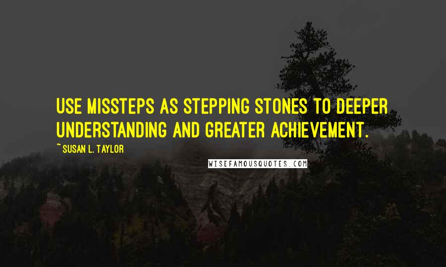Susan L. Taylor Quotes: Use missteps as stepping stones to deeper understanding and greater achievement.
