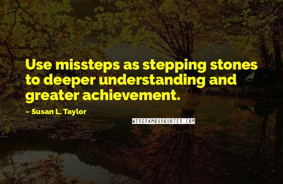 Susan L. Taylor Quotes: Use missteps as stepping stones to deeper understanding and greater achievement.