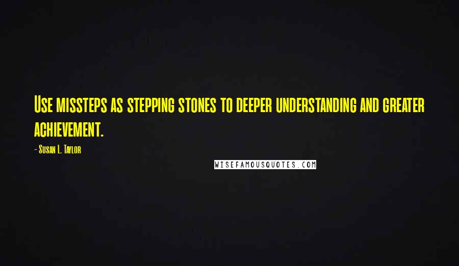 Susan L. Taylor Quotes: Use missteps as stepping stones to deeper understanding and greater achievement.