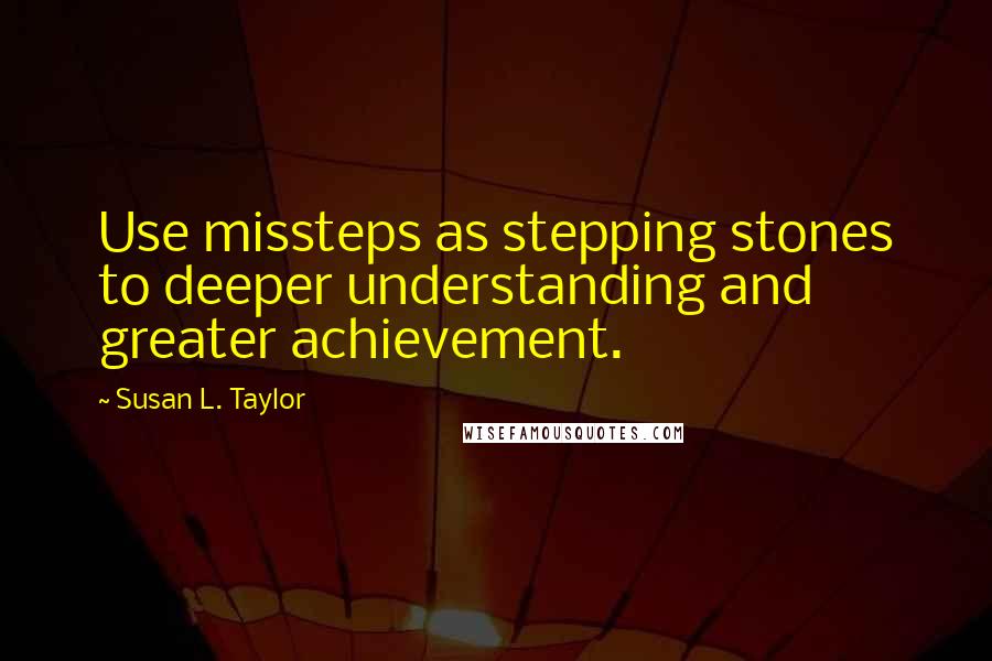 Susan L. Taylor Quotes: Use missteps as stepping stones to deeper understanding and greater achievement.