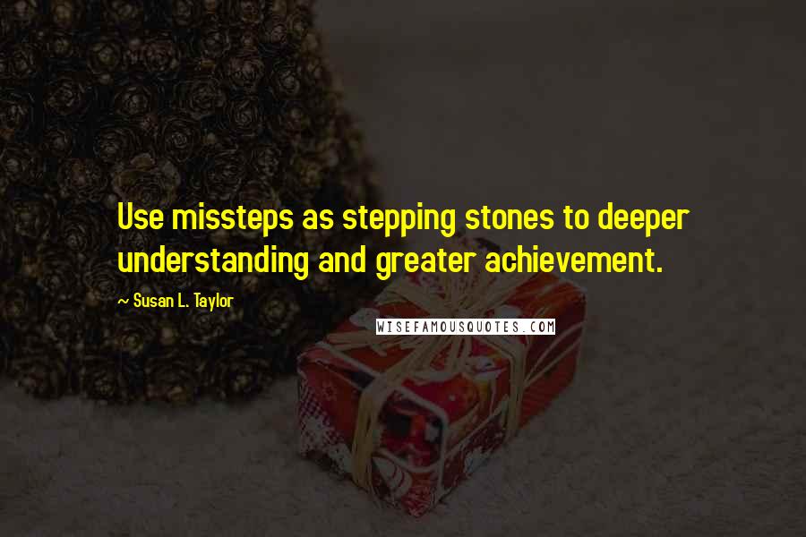 Susan L. Taylor Quotes: Use missteps as stepping stones to deeper understanding and greater achievement.