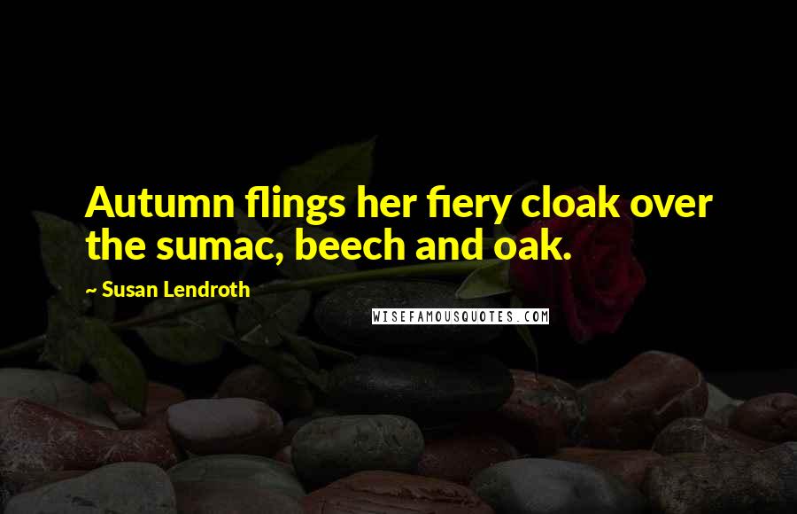 Susan Lendroth Quotes: Autumn flings her fiery cloak over the sumac, beech and oak.