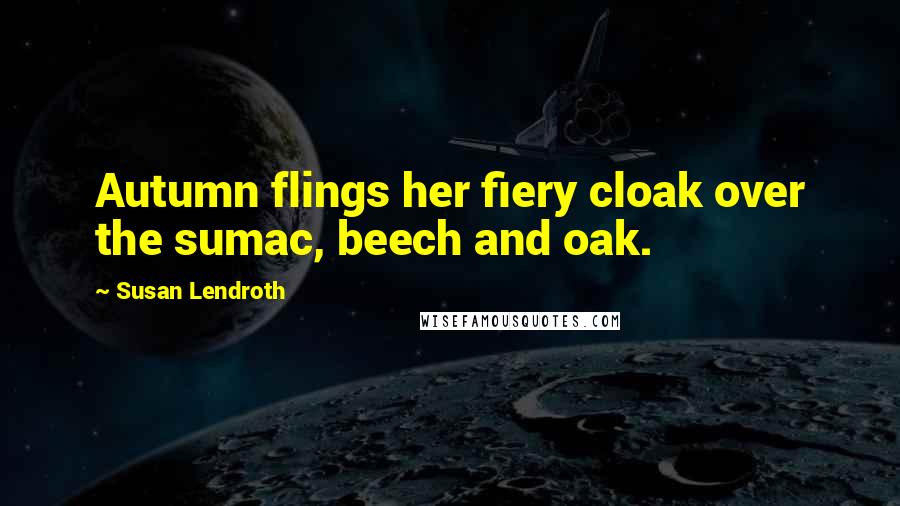 Susan Lendroth Quotes: Autumn flings her fiery cloak over the sumac, beech and oak.