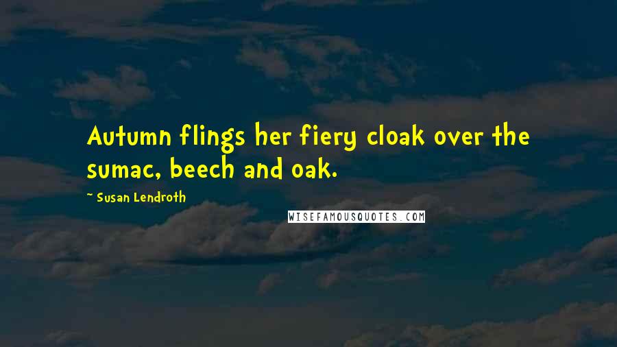 Susan Lendroth Quotes: Autumn flings her fiery cloak over the sumac, beech and oak.