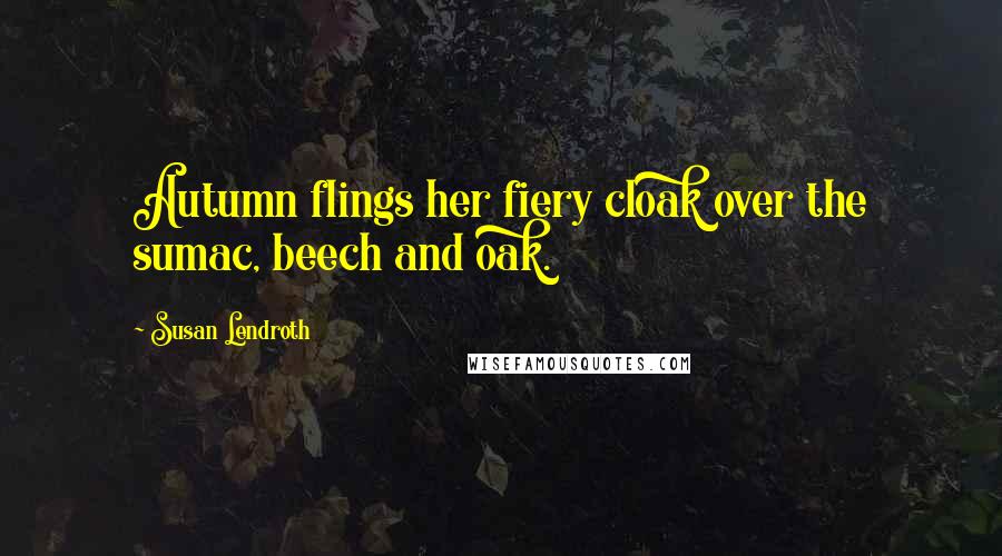 Susan Lendroth Quotes: Autumn flings her fiery cloak over the sumac, beech and oak.