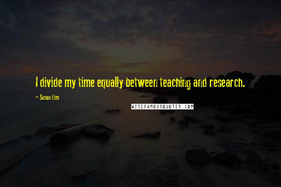 Susan Lim Quotes: I divide my time equally between teaching and research.