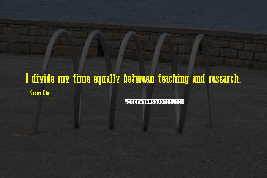 Susan Lim Quotes: I divide my time equally between teaching and research.