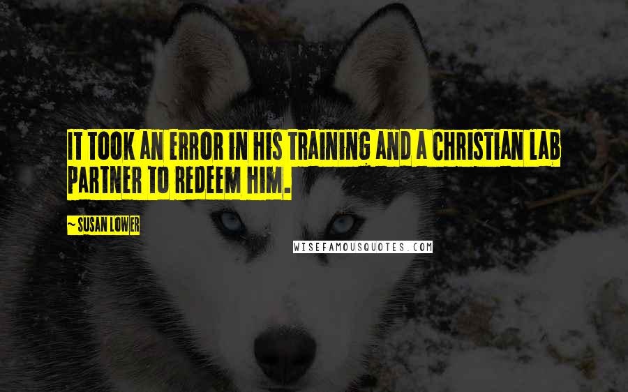 Susan Lower Quotes: It took an error in his training and a Christian lab partner to redeem him.