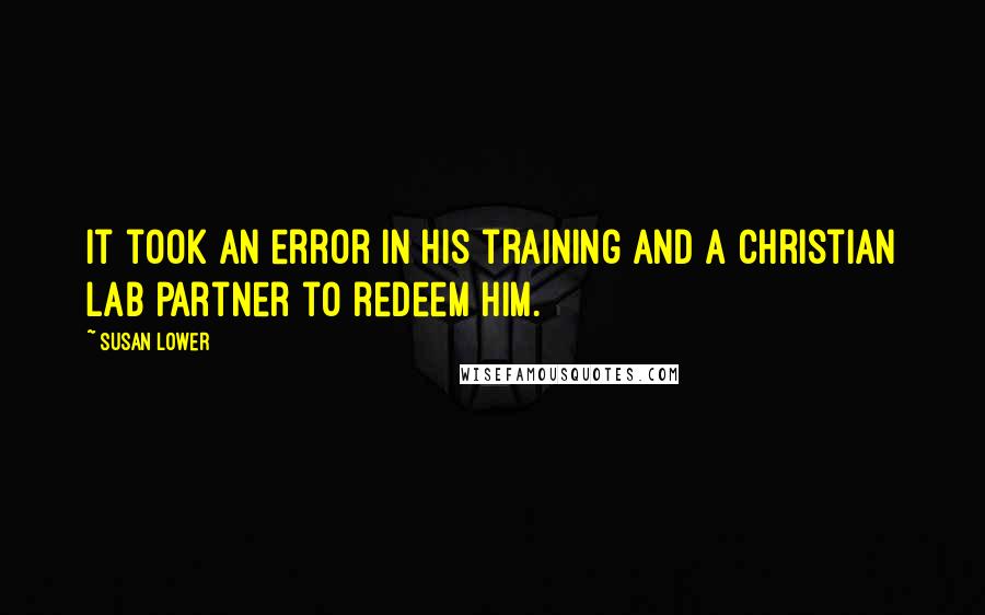 Susan Lower Quotes: It took an error in his training and a Christian lab partner to redeem him.