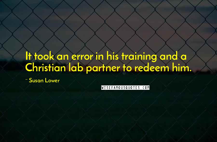 Susan Lower Quotes: It took an error in his training and a Christian lab partner to redeem him.