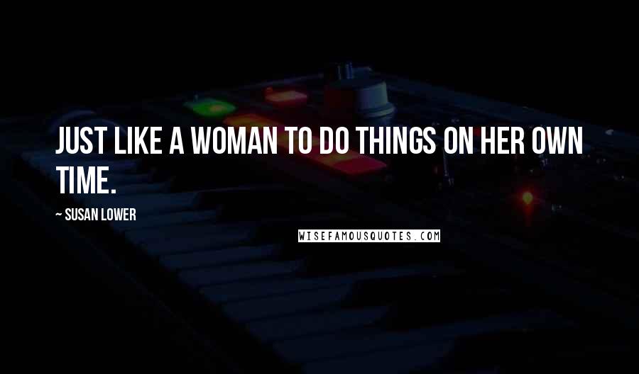 Susan Lower Quotes: Just like a woman to do things on her own time.