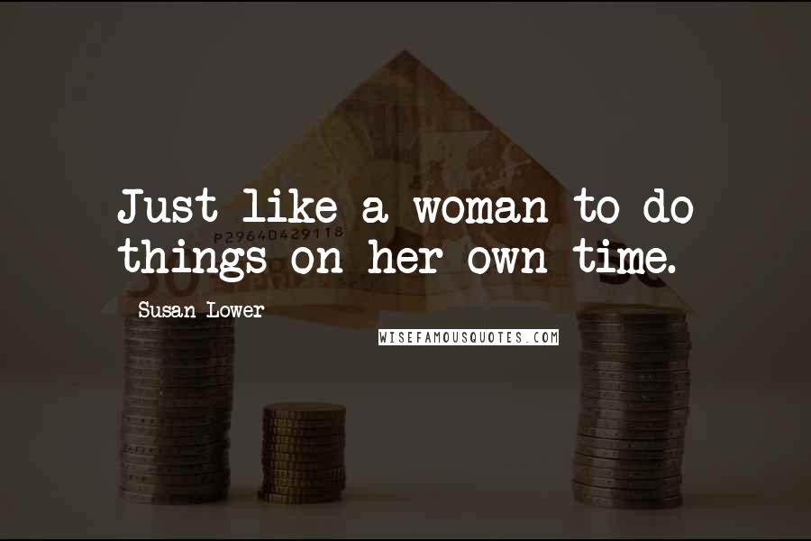 Susan Lower Quotes: Just like a woman to do things on her own time.