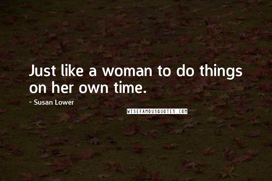 Susan Lower Quotes: Just like a woman to do things on her own time.