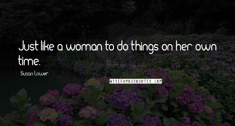 Susan Lower Quotes: Just like a woman to do things on her own time.