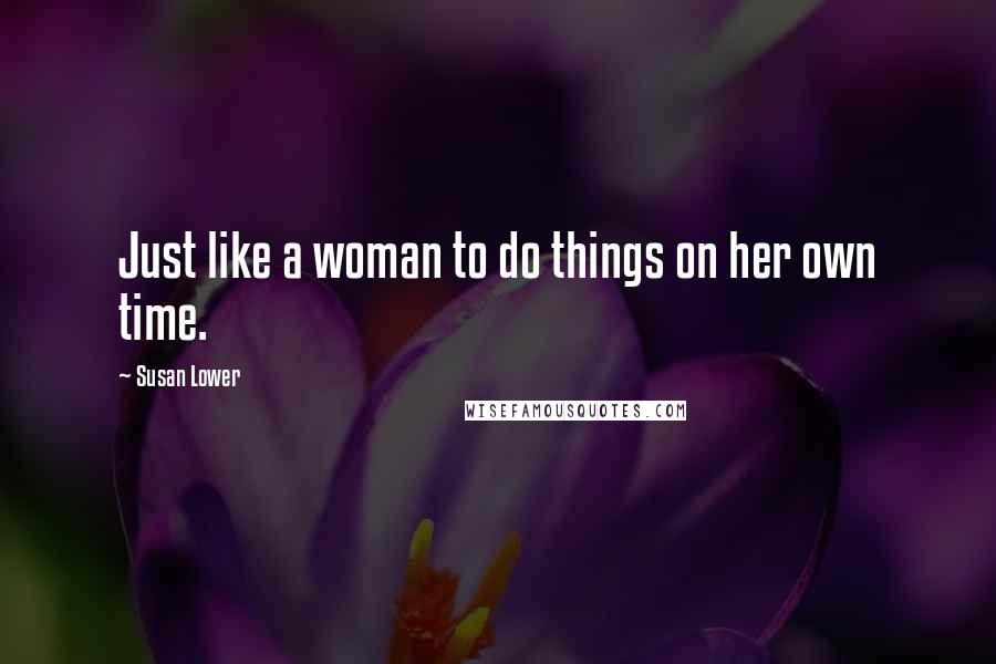 Susan Lower Quotes: Just like a woman to do things on her own time.