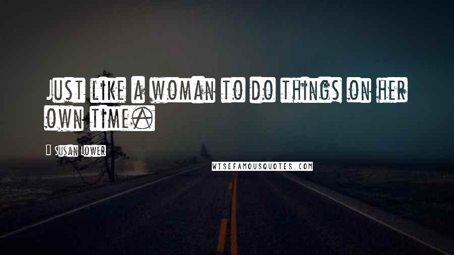 Susan Lower Quotes: Just like a woman to do things on her own time.