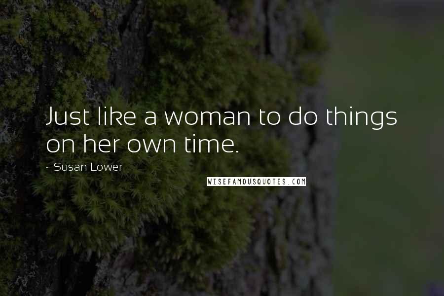 Susan Lower Quotes: Just like a woman to do things on her own time.